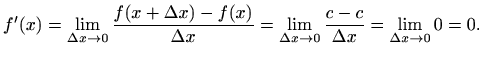 $\displaystyle f'(x)=\lim_{\Delta x\to 0} \frac{f(x+\Delta x)-f(x)}{\Delta x}=
\lim_{\Delta x\to 0}\frac{c-c}{\Delta x}=\lim_{\Delta x\to 0} 0=0.
$