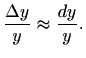 $\displaystyle \frac{\Delta y}{y}\approx \frac{dy}{y}.
$