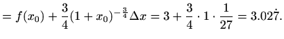 $\displaystyle = f(x_0) + \frac{3}{4}(1+x_0)^{-\frac{3}{4}} \Delta x= 3+\frac{3}{4}\cdot 1\cdot \frac{1}{27}=3.02\dot 7.$
