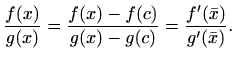 $\displaystyle \frac{f(x)}{g(x)}= \frac{f(x)-f(c)}{g(x)-g(c)}=
\frac{f'(\bar x)}{g'(\bar x)}.
$