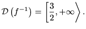 $\displaystyle \mathcal{D}
\left(f^{-1}\right)=\left[\frac{3}{2},+\infty \right>.$