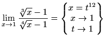 $\displaystyle \lim_{x\to1}\frac{\sqrt[3]{x}-1}{\sqrt[4]{x}-1}= \begin{Bmatrix}x=t^{12}\\ x\to1\\ t\to1 \end{Bmatrix}$
