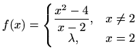 $\displaystyle f(x)=\left\{\begin{matrix}\displaystyle\frac{x^2-4}{x-2}, & x\neq2\\ \lambda, & x=2 \end{matrix}\right.$