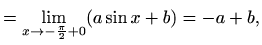 $\displaystyle = \displaystyle\lim_{x\to -\frac{\pi}{2}+0} (a\sin x+b) = -a+b,$