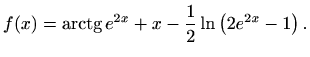 $\displaystyle f(x)=\mathop{\mathrm{arctg}}\nolimits e^{2x} + x-\frac{1}{2}\ln\left(2e^{2x}-1\right).$