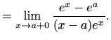 $\displaystyle =\lim\limits_{x\to a+0}\frac{e^x-e^a}{(x-a)e^x}.$