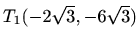 $ T_1(-2\sqrt{3},-6\sqrt{3})$