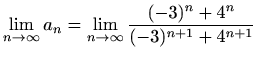 $\displaystyle \lim_{n\to \infty}a_n=\lim_{n\to \infty} \frac{(-3)^n+4^n}{(-3)^{n+1}+4^{n+1}}$