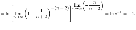 $\displaystyle =\ln{\left[\lim_{n\to \infty}{\left(1-\frac{1}{n+2}\right)^{\disp...
...yle\lim_{n\to \infty}}\left(\displaystyle -\frac{n}{n+2}\right)}=\ln e^{-1}=-1.$