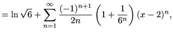 $\displaystyle =\frac{1}{2}\left[\sum\limits_{n=1}^{\infty}(-1)^{n+1}\frac{(x-2)...
...n}+ \ln 6+\sum\limits_{n=1}^{\infty}\frac{(-1)^{n+1}}{n\cdot 6^n}(x-2)^n\right]$