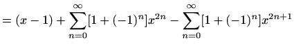 $\displaystyle =(x-1)+\sum_{n=0}^{\infty} [1+(-1)^n] x^{2n}-\sum_{n=0}^{\infty} [1+(-1)^n] x^{2n+1}$