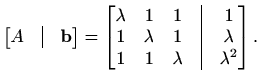 $\displaystyle \begin{bmatrix}A&\vline&\mathbf{b} \end{bmatrix}=\begin{bmatrix}
...
...a & 1 &\vline& \lambda \\
1 & 1 & \lambda &\vline& \lambda^2
\end{bmatrix}.$