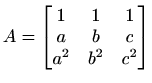 $ A=\begin{bmatrix}
1 & 1 & 1 \\
a & b & c \\
a^2 & b^2 & c^2
\end{bmatrix}$