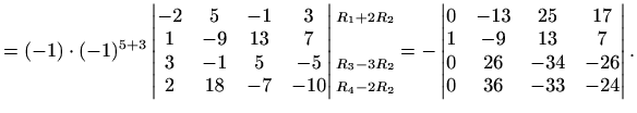 $\displaystyle =(-1)\cdot(-1)^{5+3}\begin{vmatrix}-2 & 5 & -1 & 3 \\ 1 & -9 & 13...
...7 \\ 1 & -9 & 13 & 7 \\ 0 & 26 & -34 & -26 \\ 0 & 36 & -33 & -24 \end{vmatrix}.$