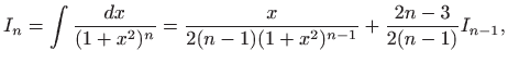 $\displaystyle I_n = \int
\frac{dx}{(1+x^2)^n}=\frac{x}{2(n-1)(1+x^2)^{n-1}}+
\frac{2n-3}{2(n-1)} I_{n-1} ,
$