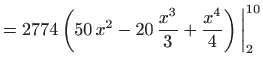 $\displaystyle =2774 \left(50   x^2 -20  \frac{x^3}{3}+ \frac{x^4}{4}\right)\bigg\vert _2^{10}$