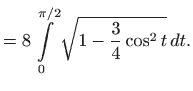 $\displaystyle =8\int\limits _0^{\pi/2} \sqrt{1-\frac{3}{4}\cos^2t}  dt.$