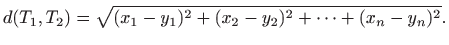 $\displaystyle d(T_1,T_2)=\sqrt{(x_1-y_1)^2+(x_2-y_2)^2+\cdots+(x_n-y_n)^2}.
$