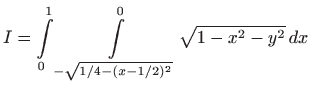 $\displaystyle I= \int\limits_{0}^{1}\int\limits_{-\sqrt{1/4-(x-1/2)^2}}^0 \sqrt{1-x^2-y^2}   dx$