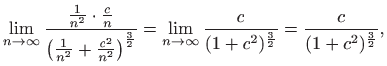 $\displaystyle \lim_{n\to\infty}\frac{\frac{1}{n^2}\cdot\frac{c}{n}}{\left(\frac...
...\lim_{n\to\infty}\frac{c}{(1+c^2)^\frac{3}{2}}
=\frac{c}{(1+c^2)^\frac{3}{2}},
$