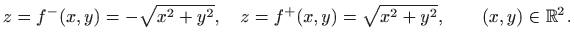 $\displaystyle z=f^{-}(x,y)=-\sqrt{x^2+y^2},\quad z=f^{+}(x,y)=\sqrt{x^2+y^2},
\qquad (x,y)\in\mathbb{R}^2.
$