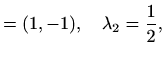 $\displaystyle =(1,-1),\quad \lambda_2=\frac{1}{2},$