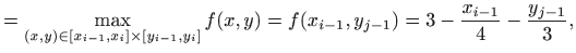 $\displaystyle =\max_{(x,y)\in [x_{i-1},x_i]\times [y_{i-1},y_i]} f(x,y)= f(x_{i-1},y_{j-1})= 3-\frac{x_{i-1}}{4}-\frac{y_{j-1}}{3},$