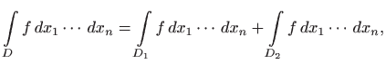 $\displaystyle \int\limits _D f   dx_1\cdots   dx_n=\int\limits _{D_1} f   dx_1\cdots   dx_n+\int\limits _{D_2} f   dx_1\cdots
  dx_n,
$