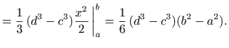 $\displaystyle = \frac{1}{3} (d^3-c^3) \frac{x^2}{2}   \bigg\vert _a^b = \frac{1}{6}  (d^3-c^3)(b^2-a^2).$
