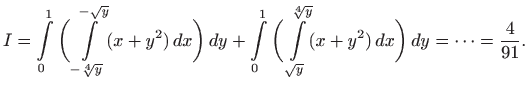$\displaystyle I=\int\limits _{0}^1 \bigg( \int\limits _{-\sqrt[4]{y}}^{-\sqrt{y...
...limits _{\sqrt{y}}^{\sqrt[4]{y}} (x+y^2)  dx\bigg)  dy
=\cdots=\frac{4}{91}.
$