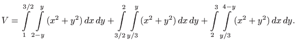 $\displaystyle V=\int\limits _{1}^{3/2} \int\limits _{2-y}^{y} (x^2+y^2)  dx  ...
...2)  dx  dy+
\int\limits _{2}^3 \int\limits _{y/3}^{4-y} (x^2+y^2)  dx  dy.
$