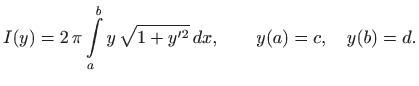 $\displaystyle I(y)=2  \pi \int\limits _a^b y  \sqrt{1+y^{\prime 2}}   dx,\qquad y(a)=c,\quad
y(b)=d.
$