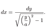 $\displaystyle dx= \displaystyle \frac{dy}{\sqrt{\left(\displaystyle \frac{y}{a}\right)^2-1} }.
$