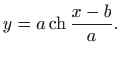 $\displaystyle y=a\mathop{\mathrm{ch}}\nolimits \frac{x-b}{a}.
$