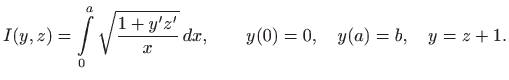 $\displaystyle I(y,z)=\int\limits _0^a \sqrt{\frac{1+y'z'}{x}}  dx, \qquad y(0)=0,\quad y(a)=b,\quad
y=z+1.
$