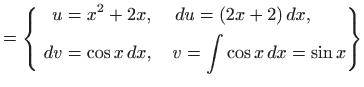 $\displaystyle = \left\{ \begin{aligned}u&=x^2+2x, \quad   du=(2x+2)  dx,    dv&= \cos x  dx, \quad v=\int \cos x  dx=\sin x \end{aligned} \right\}$