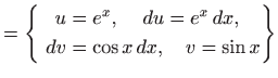 $\displaystyle = \left\{ \begin{aligned}u&=e^x, \quad   du=e^x  dx,    dv&= \cos x  dx, \quad v=\sin x \end{aligned} \right\}$