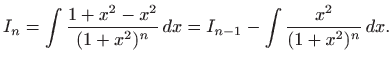 $\displaystyle I_n=\int \frac{1+x^2-x^2}{(1+x^2)^n}  dx= I_{n-1}-\int \frac{x^2}{(1+x^2)^n}  dx.$
