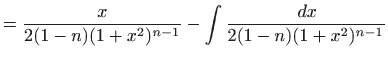 $\displaystyle = \frac{x}{2(1-n)(1+x^2)^{n-1}} - \int \frac{  dx}{2(1-n)(1+x^2)^{n-1}}$