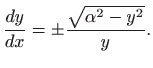 $\displaystyle \frac{dy}{dx}=\pm \frac{\sqrt{\alpha^2-y^2}}{y}.
$