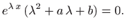 $\displaystyle e^{\lambda   x}  (\lambda^2 +a  \lambda + b)=0.
$