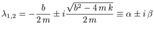 $\displaystyle \lambda_{1,2}=-\frac{b}{2 m}\pm i \frac{\sqrt{b^2-4  m  k}}{2 m}\equiv
\alpha\pm i  \beta
$