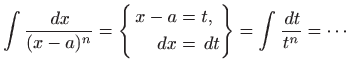 $\displaystyle \int \frac{  dx}{(x-a)^n}=\left\{ \begin{aligned}
x-a&=t,   dx&=  dt
\end{aligned}\right\} = \int \frac{  dt}{t^n}=\cdots
$