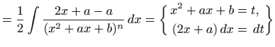 $\displaystyle =\frac{1}{2}\int \frac{2x+a-a}{(x^2+ax+b)^n}  dx= \bigg\{ \begin{aligned}x^2+ax+b&=t, (2x+a)  dx&=  dt \end{aligned}\bigg\}$
