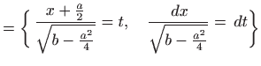 $\displaystyle = \bigg\{ \begin{aligned}\frac{x+\frac{a}{2}}{\sqrt{b-\frac{a^2}{4}}}=t,\quad \frac{  dx}{\sqrt{b-\frac{a^2}{4}}}=  dt \end{aligned}\bigg\}$