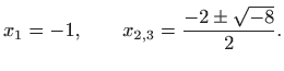 $\displaystyle x_1=-1, \qquad x_{2,3}=\frac{-2\pm\sqrt{-8}}{2}.
$