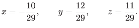 $\displaystyle x=-\frac{10}{29},\qquad y=\frac{12}{29}, \qquad z=\frac{11}{29}.
$