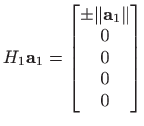 $\displaystyle H_1 \mathbf{a}_1 = \begin{bmatrix}\pm \Vert\mathbf{a}_1\Vert  0  0  0  0
\end{bmatrix}$