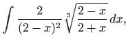 $\displaystyle \int \frac{2}{(2-x)^2}\sqrt[3]{\frac{2-x}{2+x}}  dx,$