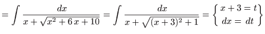 $\displaystyle =\int \frac{  dx}{x+\sqrt{x^2+6 x+10}}= \int\frac{  dx}{x+\sqrt{(x+3)^2+1}}= \bigg\{ \begin{aligned}&x+3=t &  dx=  dt\end{aligned}\bigg\}$